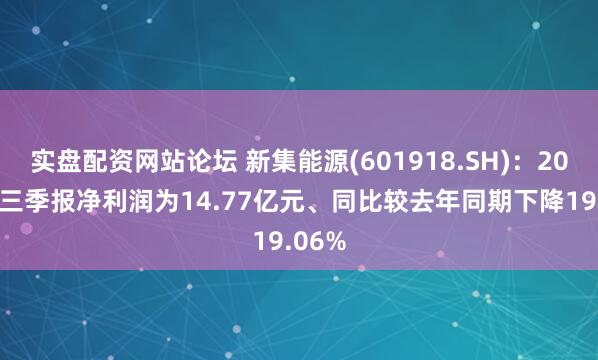 实盘配资网站论坛 新集能源(601918.SH)：2025年三季报净利润为14.77亿元、同比较去年同期下降19.06%