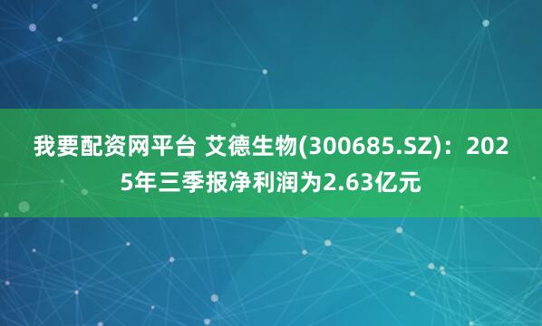 我要配资网平台 艾德生物(300685.SZ)：2025年三季报净利润为2.63亿元