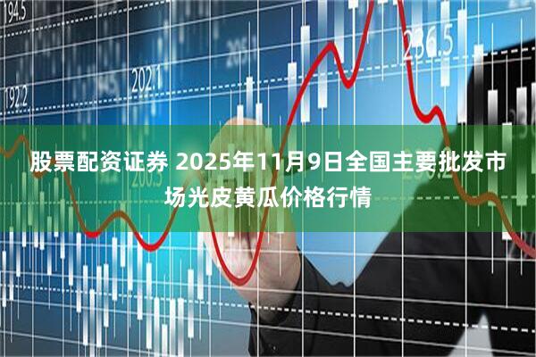 股票配资证券 2025年11月9日全国主要批发市场光皮黄瓜价格行情