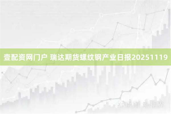 壹配资网门户 瑞达期货螺纹钢产业日报20251119