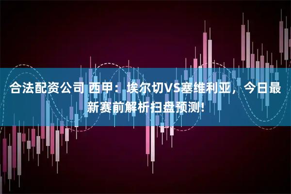合法配资公司 西甲：埃尔切VS塞维利亚，今日最新赛前解析扫盘预测!