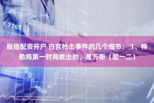 股指配资开户 白宫枪击事件的几个细节： 1、特勤局第一时间救出的，是万斯（图一二）