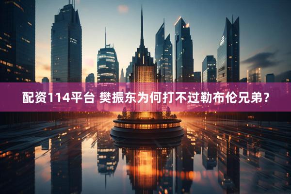 配资114平台 樊振东为何打不过勒布伦兄弟？