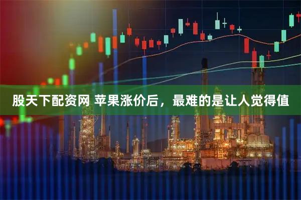 股天下配资网 苹果涨价后，最难的是让人觉得值