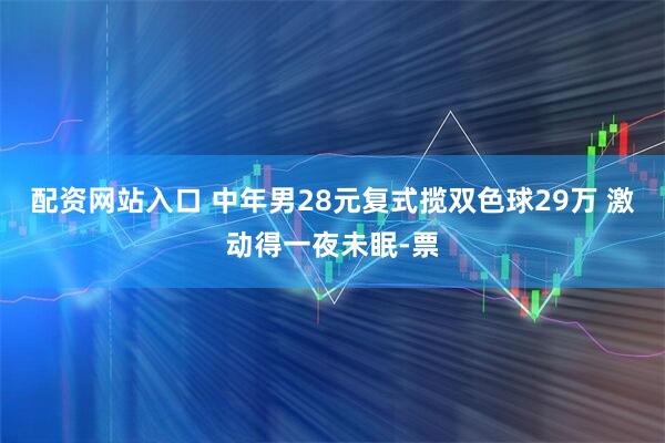 配资网站入口 中年男28元复式揽双色球29万 激动得一夜未眠-票
